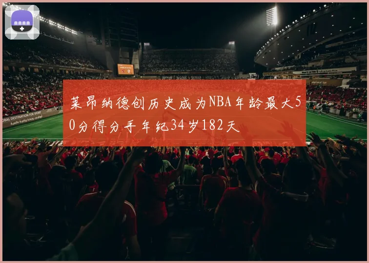 莱昂纳德创历史成为NBA年龄最大50分得分手年纪34岁182天