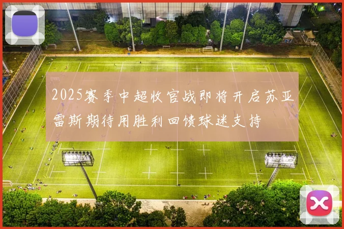 2025赛季中超收官战即将开启苏亚雷斯期待用胜利回馈球迷支持