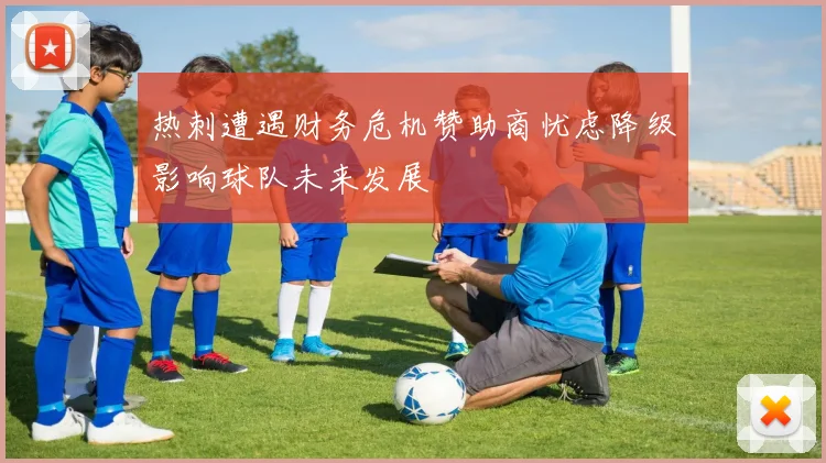 热刺遭遇财务危机赞助商忧虑降级影响球队未来发展