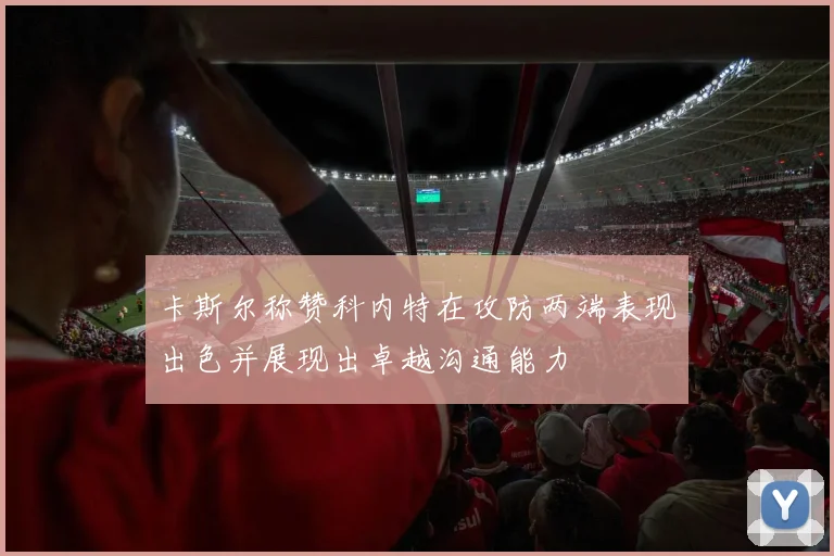 卡斯尔称赞科内特在攻防两端表现出色并展现出卓越沟通能力