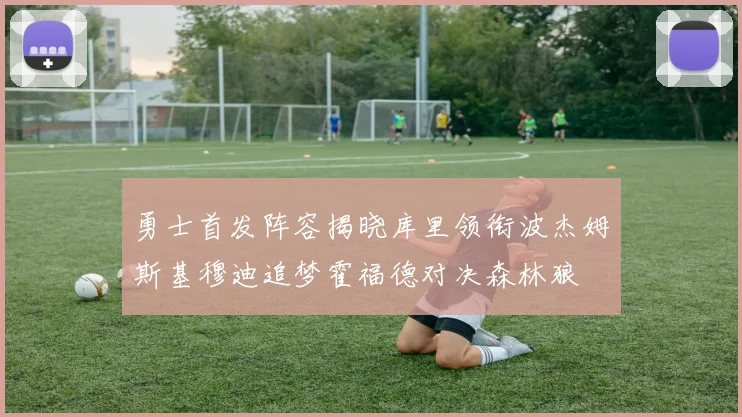 勇士首发阵容揭晓库里领衔波杰姆斯基穆迪追梦霍福德对决森林狼