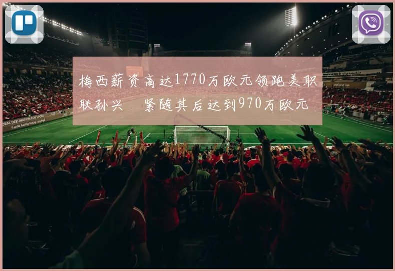 梅西薪资高达1770万欧元领跑美职联孙兴慜紧随其后达到970万欧元