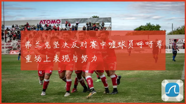 弗兰克坚决反对赛中嘘球员呼吁尊重场上表现与努力