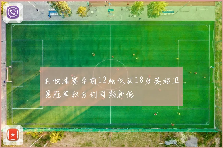 利物浦赛季前12轮仅获18分英超卫冕冠军积分创同期新低