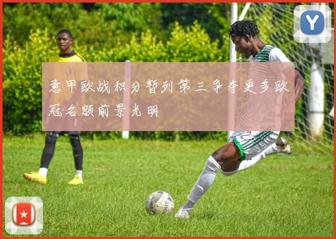 意甲欧战积分暂列第三争夺更多欧冠名额前景光明