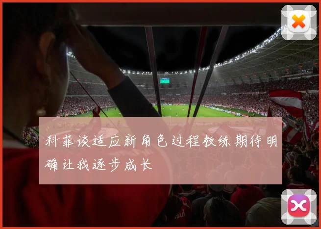 科菲谈适应新角色过程教练期待明确让我逐步成长