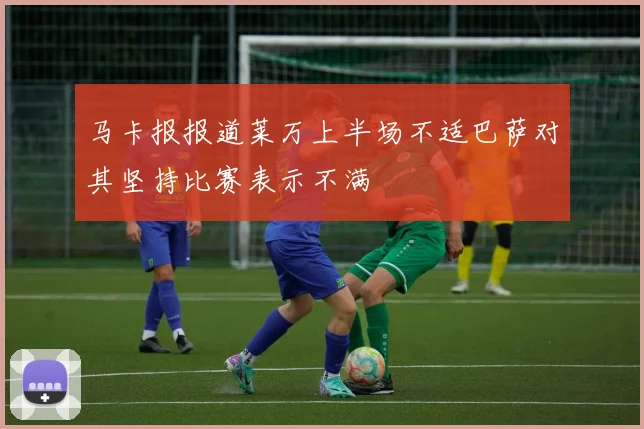 马卡报报道莱万上半场不适巴萨对其坚持比赛表示不满