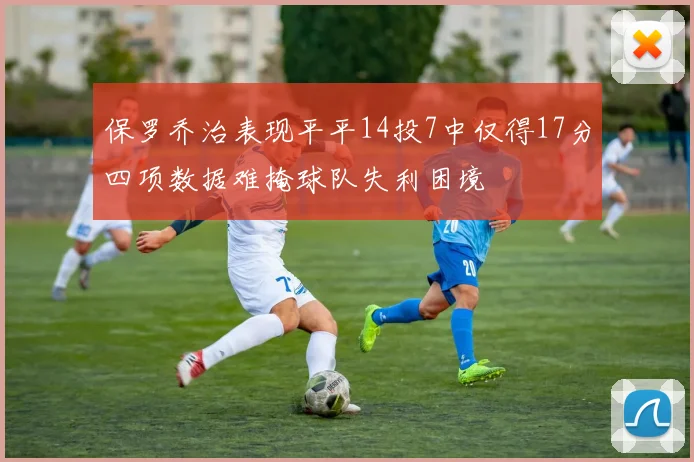 保罗乔治表现平平14投7中仅得17分四项数据难掩球队失利困境