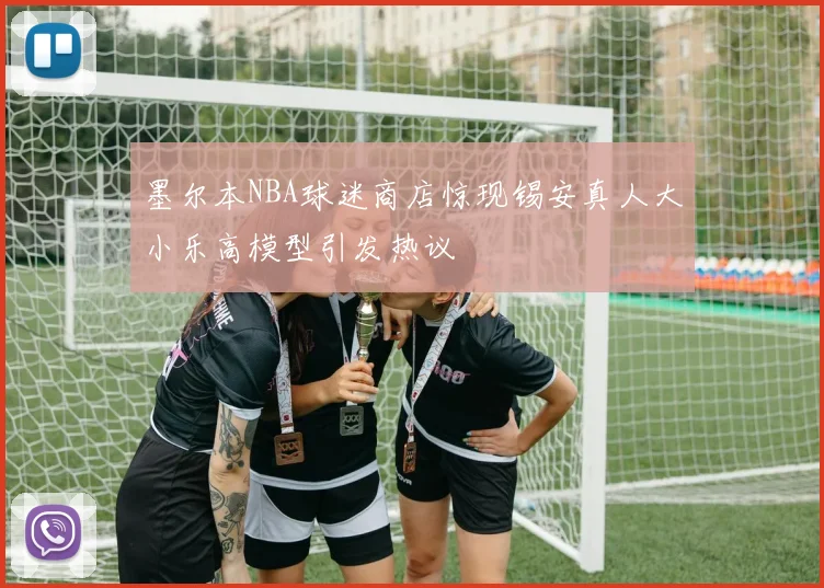 墨尔本NBA球迷商店惊现锡安真人大小乐高模型引发热议
