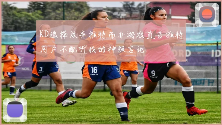 KD选择放弃推特而非游戏直言推特用户不配听我的神级言论