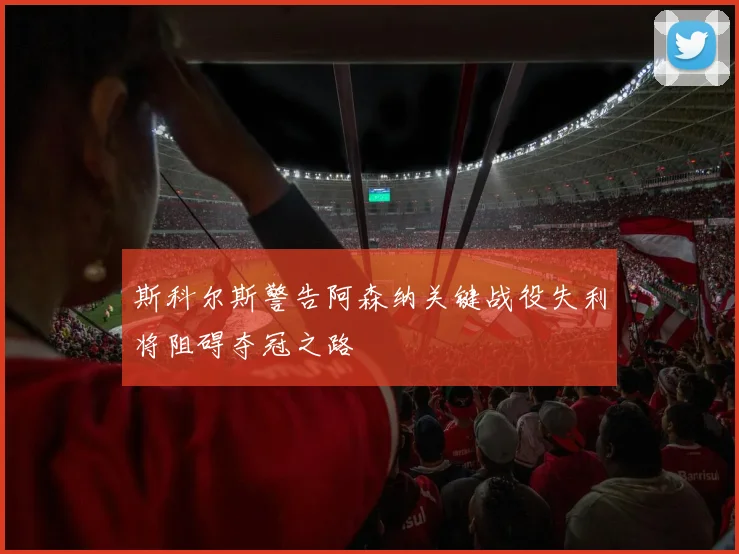 斯科尔斯警告阿森纳关键战役失利将阻碍夺冠之路
