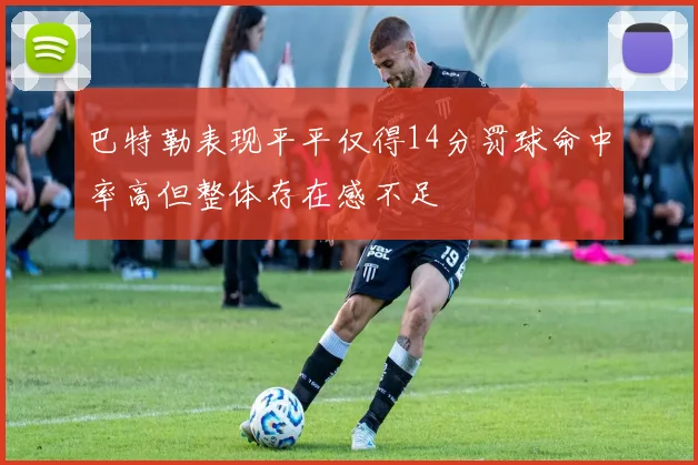 巴特勒表现平平仅得14分罚球命中率高但整体存在感不足