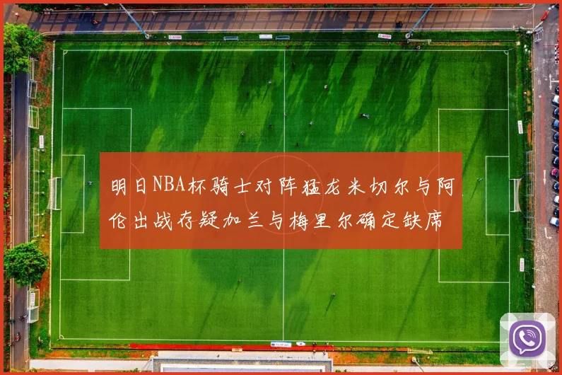 明日NBA杯骑士对阵猛龙米切尔与阿伦出战存疑加兰与梅里尔确定缺席