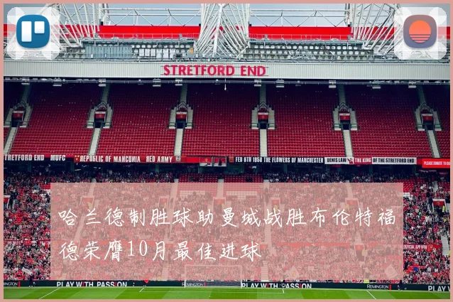 哈兰德制胜球助曼城战胜布伦特福德荣膺10月最佳进球